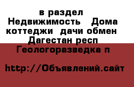  в раздел : Недвижимость » Дома, коттеджи, дачи обмен . Дагестан респ.,Геологоразведка п.